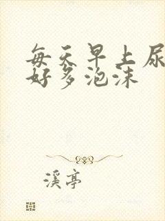 每天早上尿液有好多泡沫