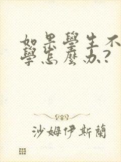 如果学生不愿上学怎么办?