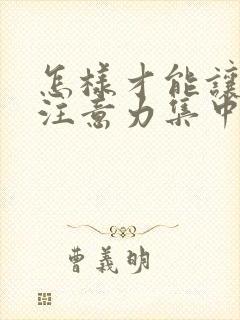 怎样才能让小孩注意力集中精力