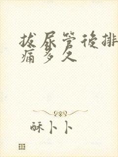 拔尿管后排尿刺痛多久