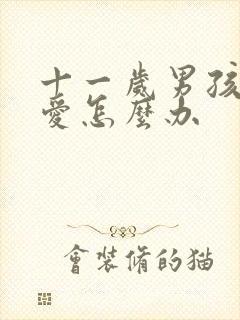 十一岁男孩谈恋爱怎么办