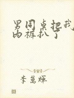 男同桌把我内衣内裤扒了