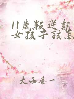 11岁叛逆期的女孩子该怎样去沟通教育