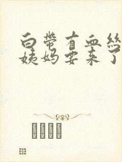 白带有血丝是大姨妈要来了吗