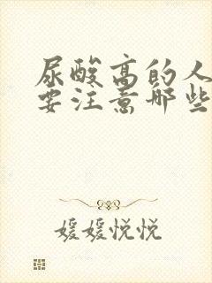 尿酸高的人饮食要注意哪些方面