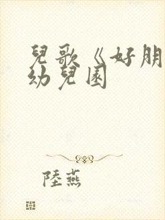 儿歌《好朋友》幼儿园