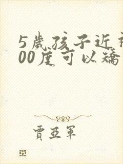 5岁孩子近视500度可以矫正吗