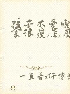 孩子不爱吃饭挑食很瘦,怎么办?