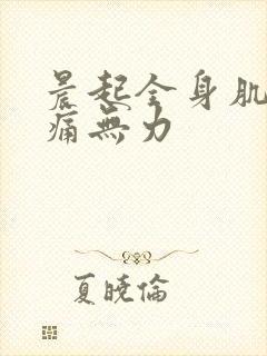 晨起全身肌肉酸痛无力