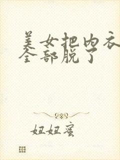 美女把内衣内裤全部脱了