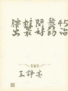 腰椎间盘45膨出最好的治疗方法