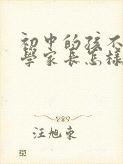 初中的孩不愿上学家长怎样通