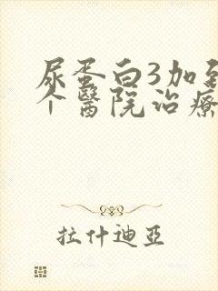 尿蛋白3加到那个医院治疗