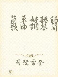 简单好听的流行歌曲钢琴简谱