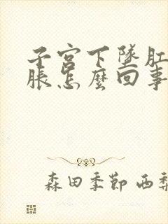 子宫下坠肛门坠胀怎么回事