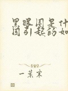 黑眼圈是什么原因引起的如何调