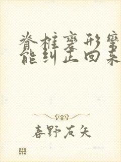 脊椎变形弯曲了能纠正回来吗