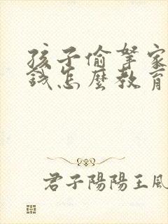 孩子偷拿家里的钱怎么教育