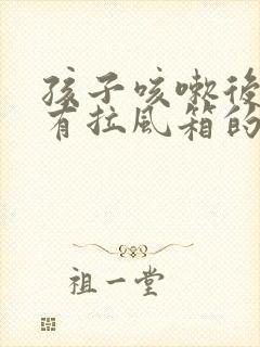 孩子咳嗽后嗓子有拉风箱的声音