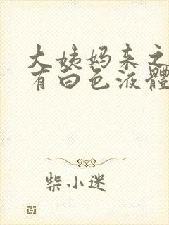 大姨妈来之前没有白色液体正常吗