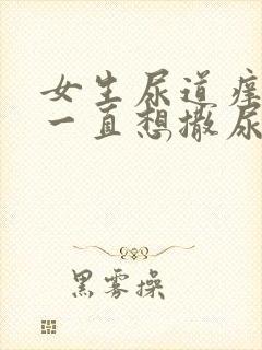 女生尿道痒痒的一直想撒尿