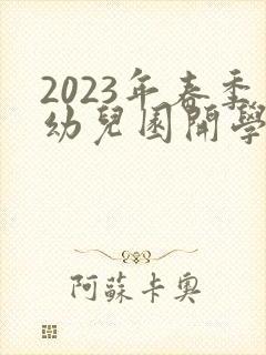2023年春季幼儿园开学时间