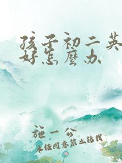 孩子初二英语不好怎么办