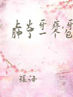 上火牙疼,牙龈肿了一个包,怎么办