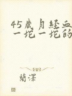 45岁月经血块一坨一坨的怎么回事