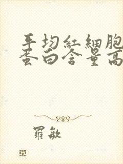 平均红细胞血红蛋白含量高的意思