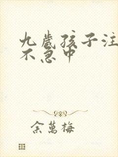 九岁孩子注意力不急中