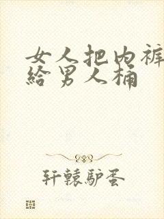 女人把内裤扒下给男人桶