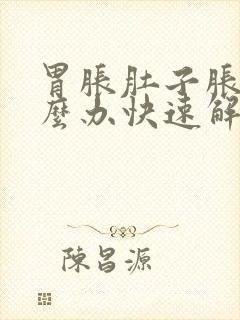 胃胀肚子胀气怎么办快速解决