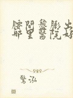 腰间盘膨出突出哪里医院好