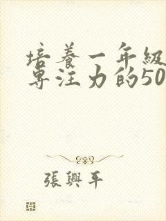 培养一年级孩子专注力的50种方法