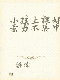 小孩上课好动注意力不集中是缺乏什么