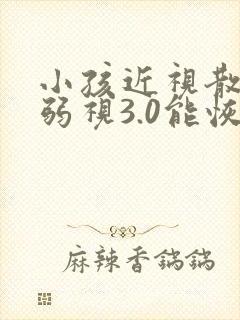 小孩近视散光加弱视3.0能恢复