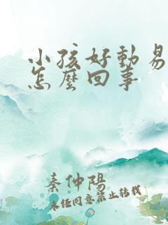 小孩好动易兴奋怎么回事