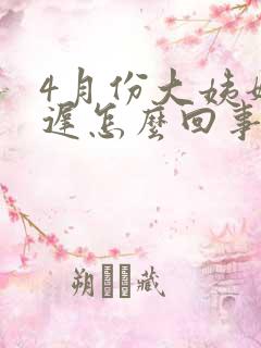 4月份大姨妈推迟怎么回事