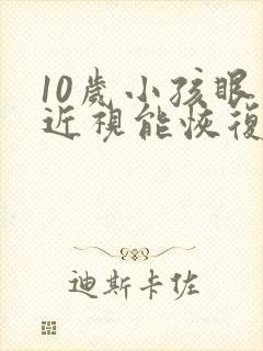 10岁小孩眼睛近视能恢复吗