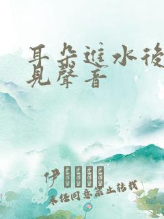 耳朵进水后听不见声音