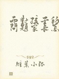 面对孩子的心理问题家长怎么办