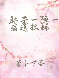 肚子一阵一阵绞痛还拉稀