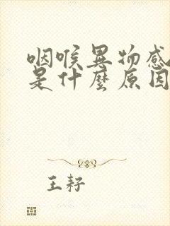 咽喉异物感痰多是什么原因