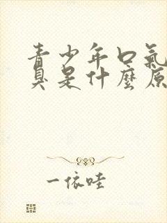 青少年口气重口臭是什么原因怎么解决