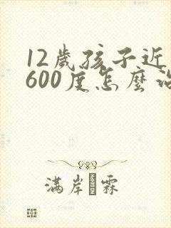 12岁孩子近视600度怎么治疗