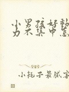 小男孩好动注意力不集中怎么办