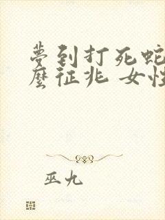 梦到打死蛇是什么征兆 女性周公解梦