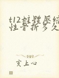 t12椎体压缩性骨折多久痊愈