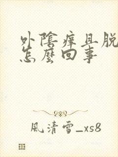 外阴痒且脱皮是怎么回事